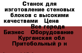  Станок для изготовление стеновых блоков с высокими качествами › Цена ­ 311 592 799 - Все города Бизнес » Оборудование   . Курганская обл.,Притобольный р-н